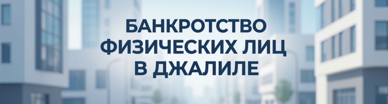 Банкротство физических лиц в Джалиле