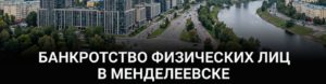 Банкротство физических лиц в Менделеевске